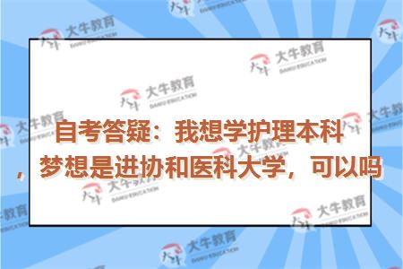 自考答疑：我想学护理本科，梦想是进协和医科大学，可以吗