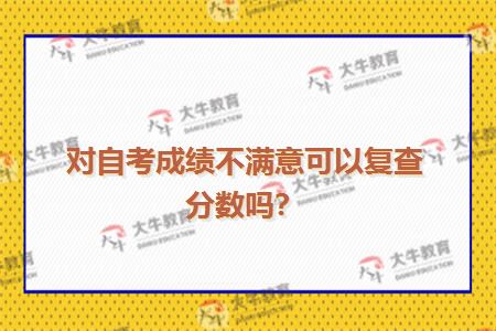 对自考成绩不满意可以复查分数吗？