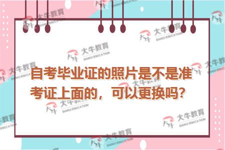 自考毕业证的照片是不是准考证上面的，可以更换吗？