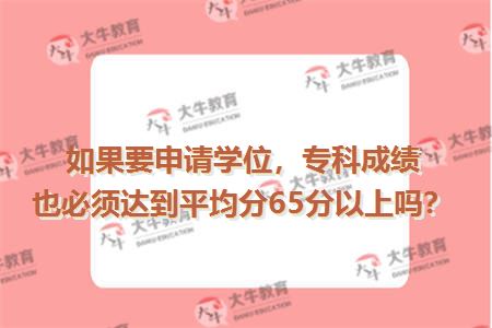 如果要申请学位，专科成绩也必须达到平均分65分以上吗？