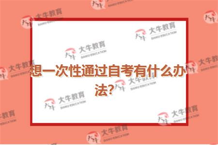 想一次性通过自考有什么办法？