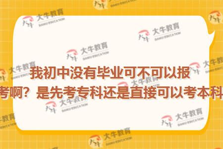 我初中没有毕业可不可以报自考啊？是先考专科还是直接可以考本科啊
