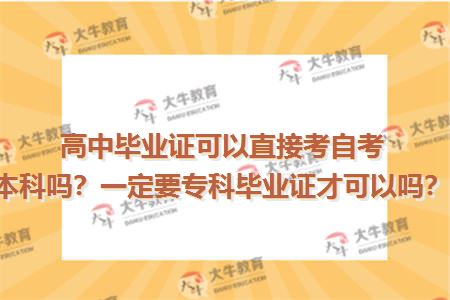 高中毕业证可以直接考自考本科吗？一定要专科毕业证才可以吗？