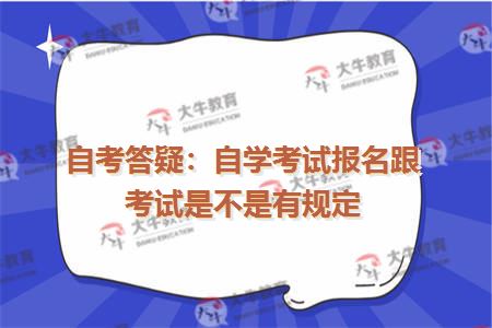 自考答疑：自学考试报名跟考试是不是有规定