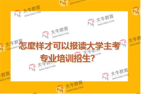 怎麼样才可以报读大学主考专业培训招生？