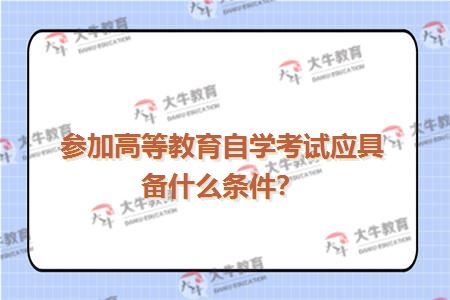 参加高等教育自学考试应具备什么条件？