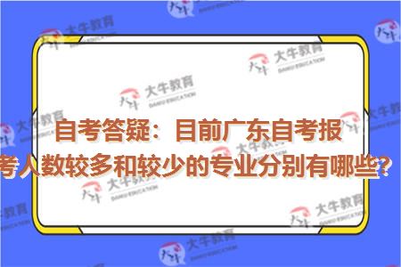 自考答疑：目前广东自考报考人数较多和较少的专业分别有哪些？
