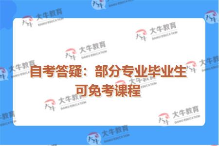 自考答疑：部分专业毕业生可免考课程