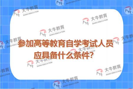 参加高等教育自学考试人员应具备什么条件？