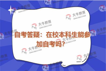 自考答疑：在校本科生能参加自考吗？