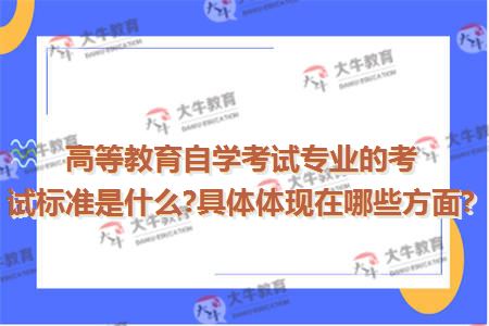 高等教育自学考试专业的考试标准是什么?具体体现在哪些方面?