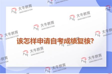 该怎样申请自考成绩复核?