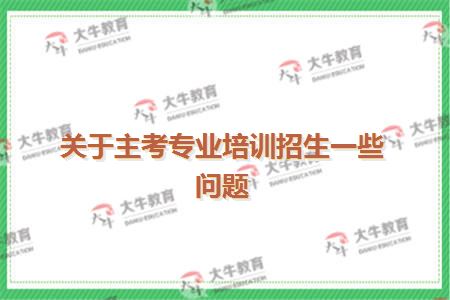 关于主考专业培训招生一些问题