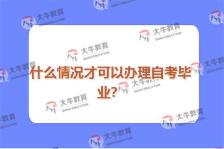 什么情况才可以办理自考毕业？