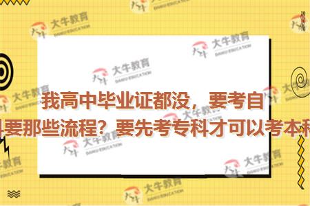 我高中毕业证都没，要考自考本科要那些流程？要先考专科才可以考本科吗？