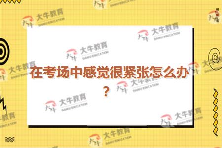 在考场中感觉很紧张怎么办？