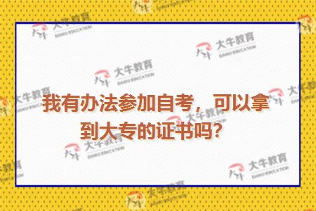 我有办法参加自考，可以拿到大专的证书吗？