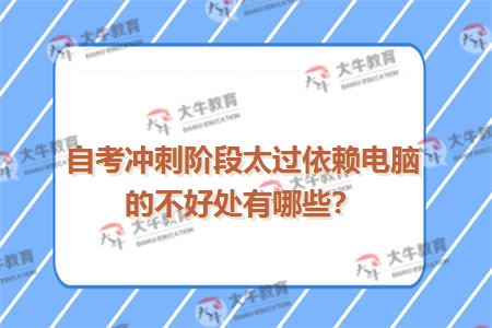 自考冲刺阶段太过依赖电脑的不好处有哪些？
