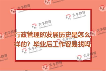 行政管理的发展历史是怎么样的？毕业后工作容易找吗