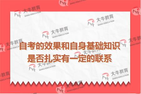 自考的效果和自身基础知识是否扎实有一定的联系