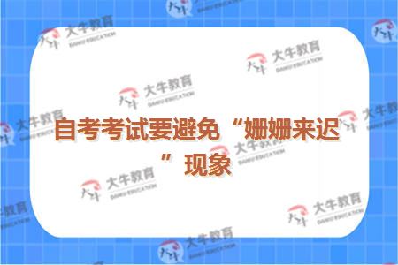 自考考试要避免“姗姗来迟”现象